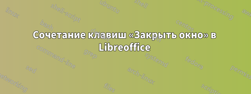 Сочетание клавиш «Закрыть окно» в Libreoffice