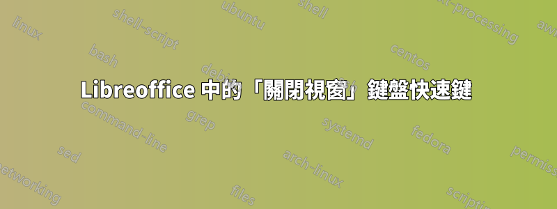 Libreoffice 中的「關閉視窗」鍵盤快速鍵