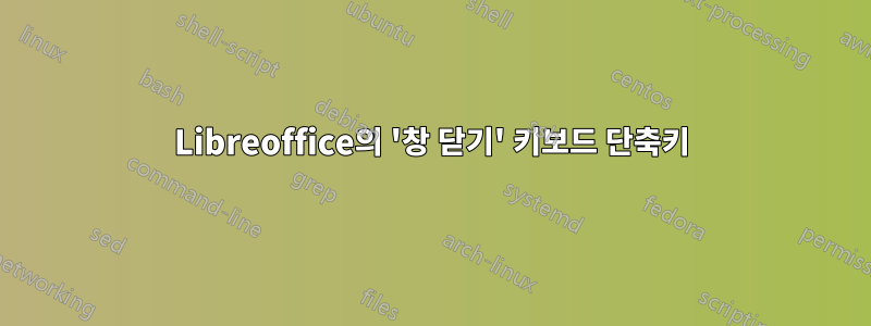 Libreoffice의 '창 닫기' 키보드 단축키