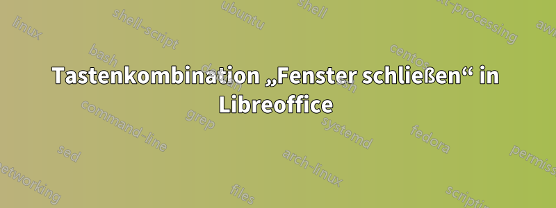 Tastenkombination „Fenster schließen“ in Libreoffice