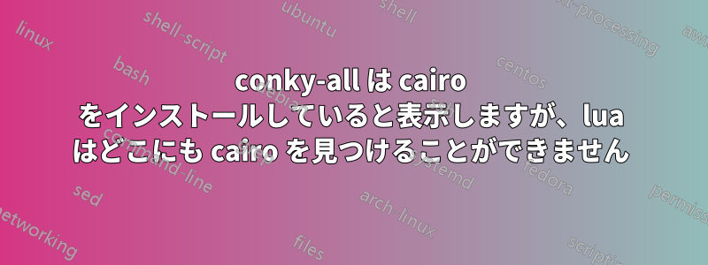 conky-all は cairo をインストールしていると表示しますが、lua はどこにも cairo を見つけることができません