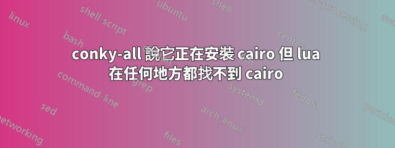 conky-all 說它正在安裝 cairo 但 lua 在任何地方都找不到 cairo