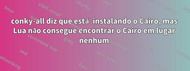 conky-all diz que está instalando o Cairo, mas Lua não consegue encontrar o Cairo em lugar nenhum