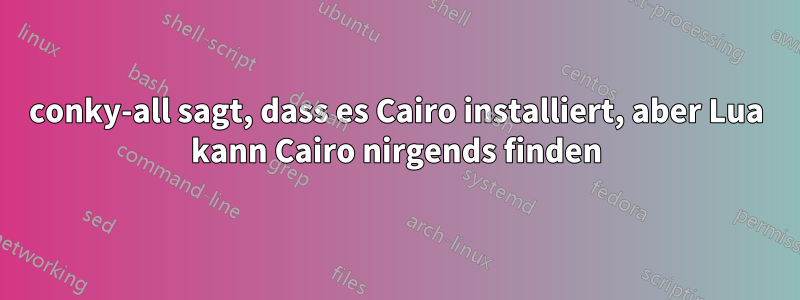 conky-all sagt, dass es Cairo installiert, aber Lua kann Cairo nirgends finden