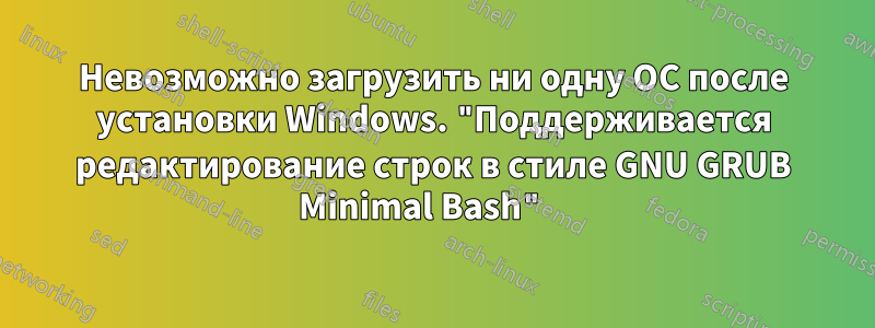 Невозможно загрузить ни одну ОС после установки Windows. "Поддерживается редактирование строк в стиле GNU GRUB Minimal Bash" 