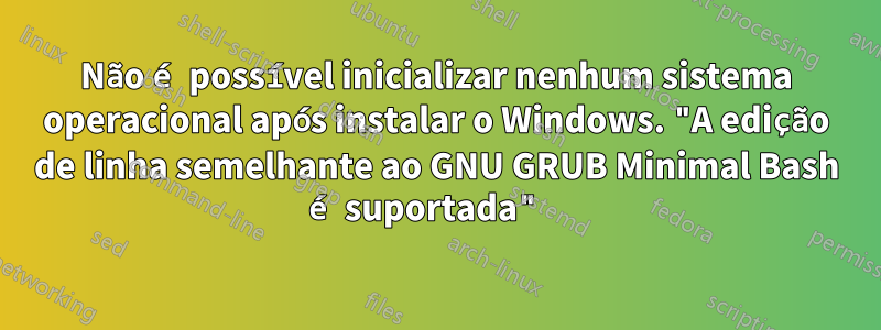 Não é possível inicializar nenhum sistema operacional após instalar o Windows. "A edição de linha semelhante ao GNU GRUB Minimal Bash é suportada" 