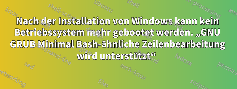 Nach der Installation von Windows kann kein Betriebssystem mehr gebootet werden. „GNU GRUB Minimal Bash-ähnliche Zeilenbearbeitung wird unterstützt“ 