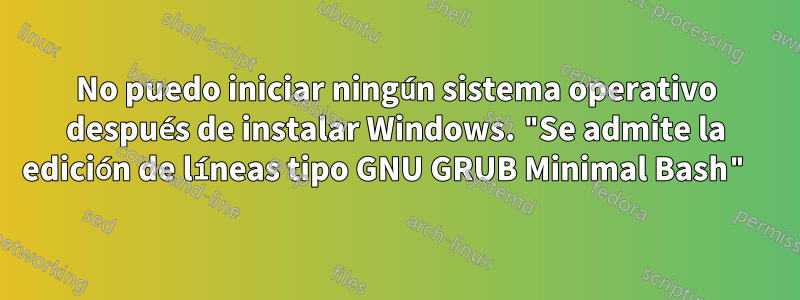 No puedo iniciar ningún sistema operativo después de instalar Windows. "Se admite la edición de líneas tipo GNU GRUB Minimal Bash" 