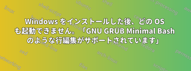 Windows をインストールした後、どの OS も起動できません。「GNU GRUB Minimal Bash のような行編集がサポートされています」