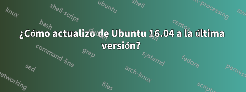 ¿Cómo actualizo de Ubuntu 16.04 a la última versión? 