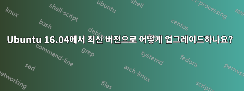 Ubuntu 16.04에서 최신 버전으로 어떻게 업그레이드하나요? 