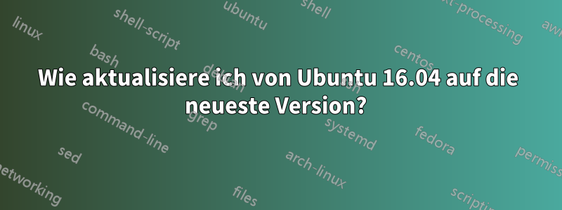 Wie aktualisiere ich von Ubuntu 16.04 auf die neueste Version? 