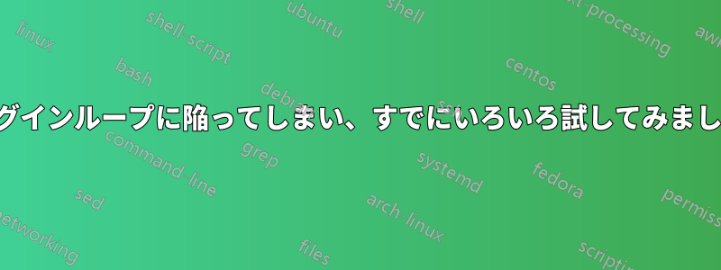 ログインループに陥ってしまい、すでにいろいろ試してみました