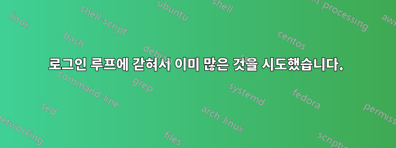 로그인 루프에 갇혀서 이미 많은 것을 시도했습니다.