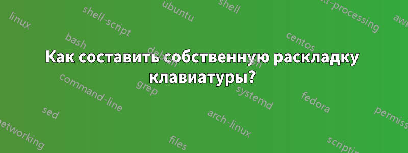 Как составить собственную раскладку клавиатуры?