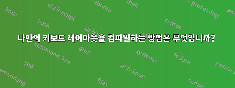 나만의 키보드 레이아웃을 컴파일하는 방법은 무엇입니까?