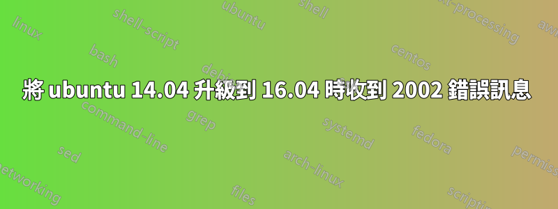 將 ubuntu 14.04 升級到 16.04 時收到 2002 錯誤訊息