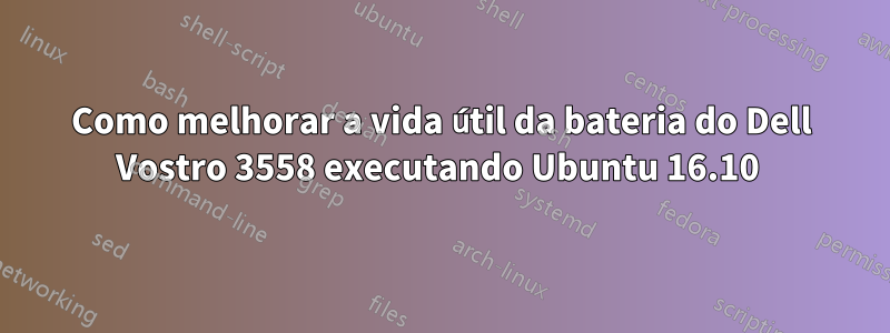 Como melhorar a vida útil da bateria do Dell Vostro 3558 executando Ubuntu 16.10 