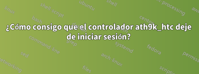 ¿Cómo consigo que el controlador ath9k_htc deje de iniciar sesión?