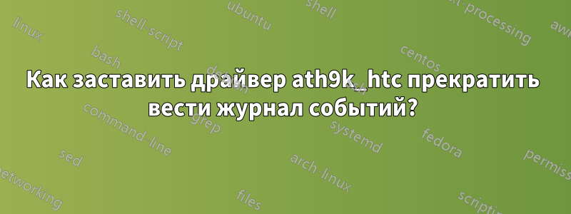 Как заставить драйвер ath9k_htc прекратить вести журнал событий?