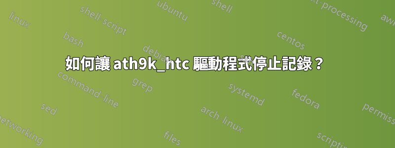 如何讓 ath9k_htc 驅動程式停止記錄？