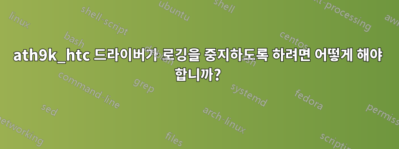 ath9k_htc 드라이버가 로깅을 중지하도록 하려면 어떻게 해야 합니까?