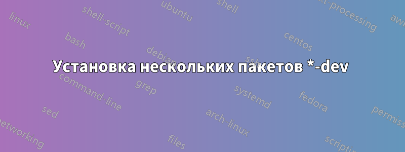 Установка нескольких пакетов *-dev