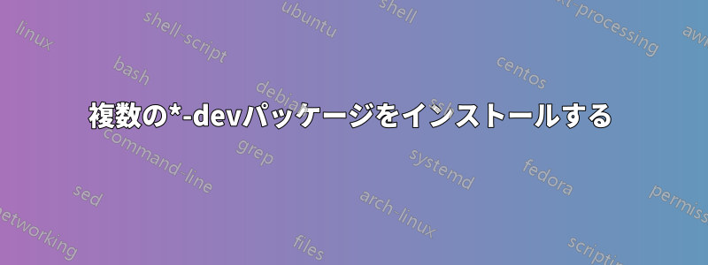 複数の*-devパッケージをインストールする