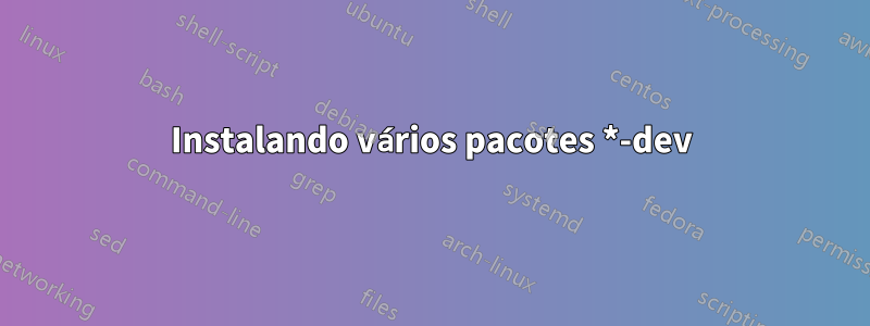 Instalando vários pacotes *-dev