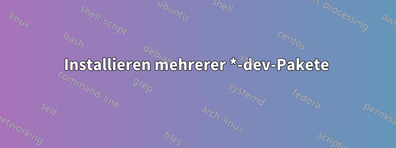 Installieren mehrerer *-dev-Pakete