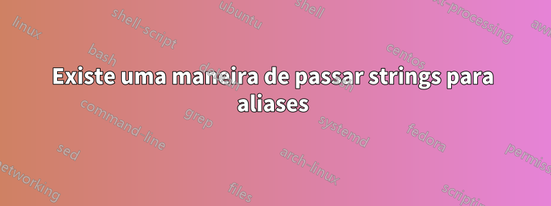 Existe uma maneira de passar strings para aliases