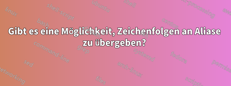 Gibt es eine Möglichkeit, Zeichenfolgen an Aliase zu übergeben?