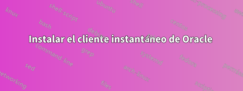 Instalar el cliente instantáneo de Oracle