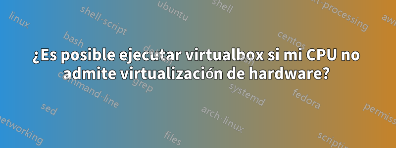 ¿Es posible ejecutar virtualbox si mi CPU no admite virtualización de hardware?