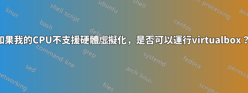 如果我的CPU不支援硬體虛擬化，是否可以運行virtualbox？