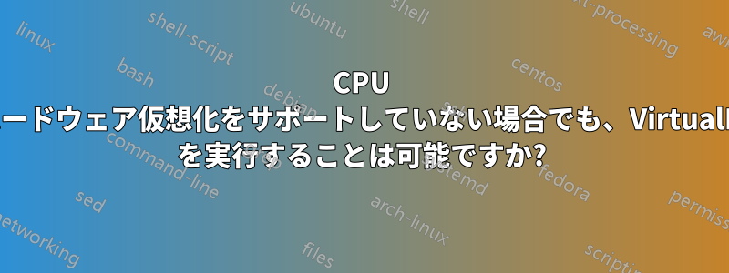 CPU がハードウェア仮想化をサポートしていない場合でも、VirtualBox を実行することは可能ですか?