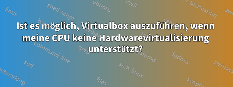 Ist es möglich, Virtualbox auszuführen, wenn meine CPU keine Hardwarevirtualisierung unterstützt?