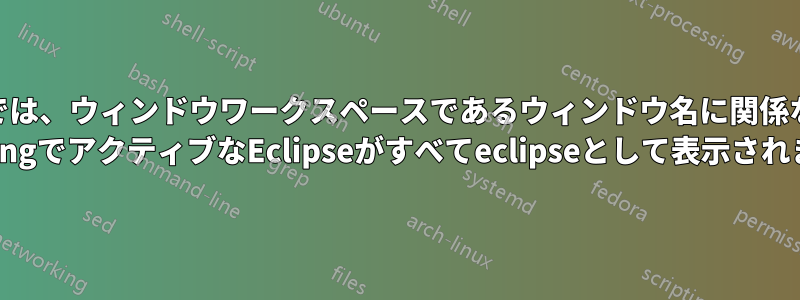 Gnomeでは、ウィンドウワークスペースであるウィンドウ名に関係なく、Alt TabbingでアクティブなEclipseがすべてeclipseとして表示されます。