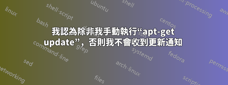 我認為除非我手動執行“apt-get update”，否則我不會收到更新通知