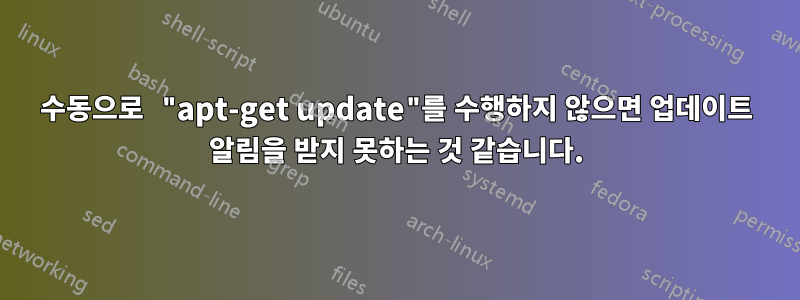 수동으로 "apt-get update"를 수행하지 않으면 업데이트 알림을 받지 못하는 것 같습니다.