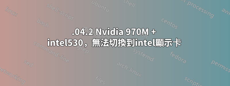 16.04.2 Nvidia 970M + intel530，無法切換到intel顯示卡