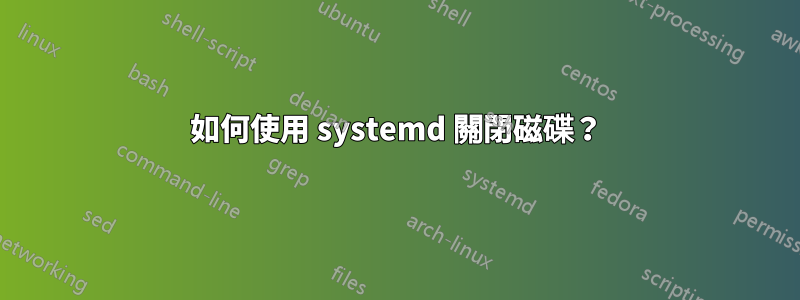 如何使用 systemd 關閉磁碟？