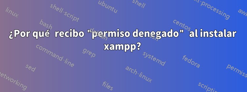 ¿Por qué recibo "permiso denegado" al instalar xampp?