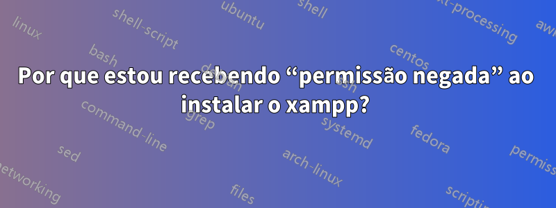 Por que estou recebendo “permissão negada” ao instalar o xampp?