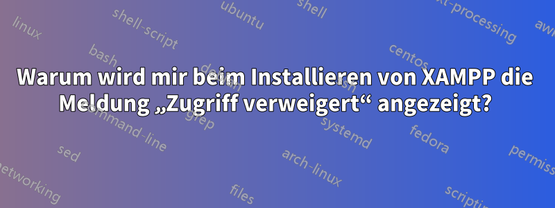 Warum wird mir beim Installieren von XAMPP die Meldung „Zugriff verweigert“ angezeigt?