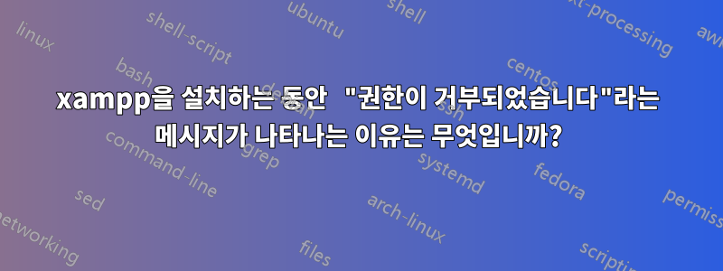 xampp을 설치하는 동안 "권한이 거부되었습니다"라는 메시지가 나타나는 이유는 무엇입니까?