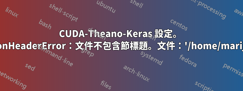 CUDA-Theano-Keras 設定。 MissingSectionHeaderError：文件不包含節標題。文件：'/home/marija/.theanorc'