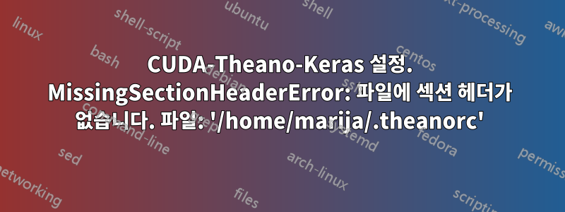 CUDA-Theano-Keras 설정. MissingSectionHeaderError: 파일에 섹션 헤더가 없습니다. 파일: '/home/marija/.theanorc'