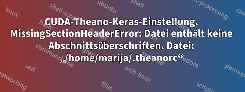 CUDA-Theano-Keras-Einstellung. MissingSectionHeaderError: Datei enthält keine Abschnittsüberschriften. Datei: „/home/marija/.theanorc“