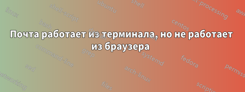 Почта работает из терминала, но не работает из браузера 